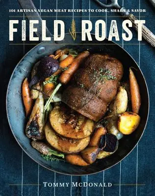 Field Roast: 101 remeselných vegánskych mäsových receptov na varenie, zdieľanie a vychutnávanie - Field Roast: 101 Artisan Vegan Meat Recipes to Cook, Share, and Savor