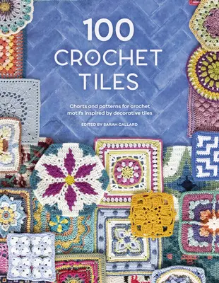 100 háčkovaných dlaždíc: Háčkované motívy inšpirované dekoratívnymi dlaždicami: tabuľky a vzory - 100 Crochet Tiles: Charts and Patterns for Crochet Motifs Inspired by Decorative Tiles