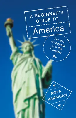 A Beginner's Guide to America: Pre prisťahovalcov a zvedavcov - A Beginner's Guide to America: For the Immigrant and the Curious