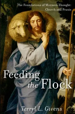 Feeding the Flock: The Foundations of Mormon Thought (Základy mormonského myslenia): Cirkev a prax - Feeding the Flock: The Foundations of Mormon Thought: Church and Praxis