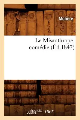 Mizantrop (Le Misanthrope, Comdie), (r. 1847) (Molire (Poquelin Dit) Jean-Baptiste) - Le Misanthrope, Comdie, (d.1847) (Molire (Poquelin Dit) Jean-Baptiste)