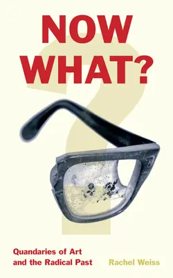 Čo teraz? V súčasnosti: Otázky umenia a radikálna minulosť - Now What?: Quandaries of Art and the Radical Past