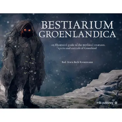 Bestiarium Greenlandica: Kompendium mýtických bytostí, duchov a podivných bytostí Grónska - Bestiarium Greenlandica: A Compendium of the Mythical Creatures, Spirits, and Strange Beings of Greenland