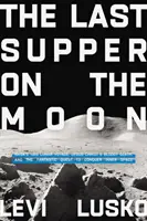 Posledná večera na Mesiaci - cesta NASA na Mesiac v roku 1969, krvavá smrť Ježiša Krista a fantastická výprava za dobytím vesmíru - Last Supper on the Moon - NASA's 1969 Lunar Voyage, Jesus Christ's Bloody Death, and the Fantastic Quest to Conquer Inner Space