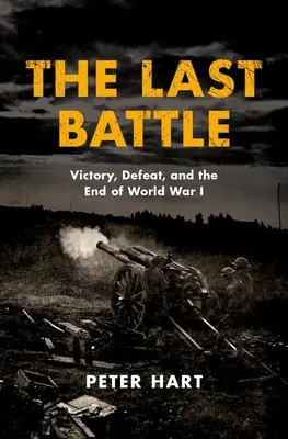 Posledná bitka: Posledná vojna: víťazstvo, porážka a koniec prvej svetovej vojny - The Last Battle: Victory, Defeat, and the End of World War I