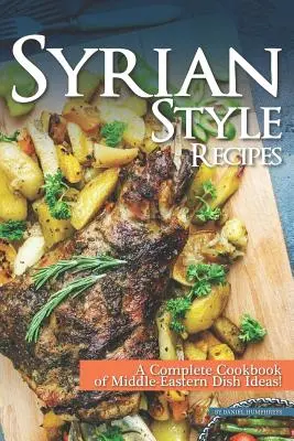 Recepty v sýrskom štýle: Kompletná kuchárska kniha nápadov na jedlá z Blízkeho východu! - Syrian Style Recipes: A Complete Cookbook of Middle-Eastern Dish Ideas!