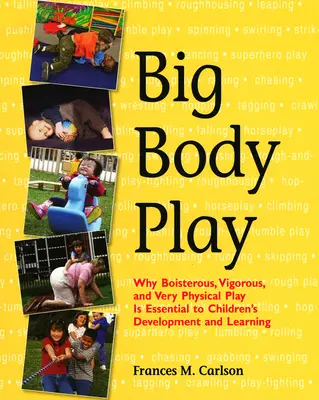 Hra s veľkým telom: Prečo je búrlivá, energická a veľmi fyzická hra nevyhnutná pre rozvoj a učenie detí - Big Body Play: Why Boisterous, Vigorous, and Very Physical Play Is Essential to Children's Development and Learning