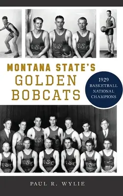 Zlaté Bobcats zo štátu Montana: Národný basketbalový šampión z roku 1929 - Montana State's Golden Bobcats: 1929 Basketball National Champions