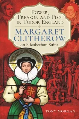 Moc, zrada a sprisahanie v tudorovskom Anglicku: Margaret Clitherowová, alžbetínska svätica - Power, Treason and Plot in Tudor England: Margaret Clitherow, an Elizabethan Saint