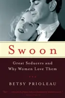Swoon: Veľkí zvodcovia a prečo ich ženy milujú - Swoon: Great Seducers and Why Women Love Them