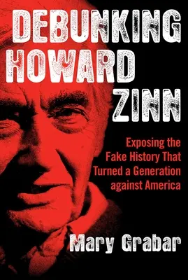 Vyvrátenie Howarda Zinna: Odhalenie falošnej histórie, ktorá obrátila celú generáciu proti Amerike - Debunking Howard Zinn: Exposing the Fake History That Turned a Generation Against America