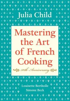 Ovládanie umenia francúzskej kuchyne, I. diel: Vydanie k 50. výročiu: Kuchařka - Mastering the Art of French Cooking, Volume I: 50th Anniversary Edition: A Cookbook