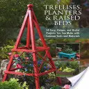 Trellises, Planters & Raised Beds: 50 Easy, Unique, and Useful Projects You Can Make with Common Tools and Materials