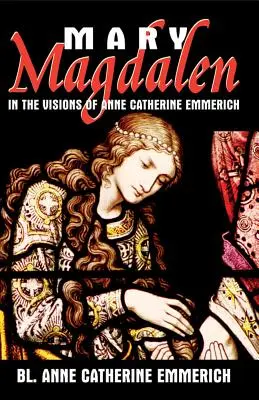 Mária Magdaléna: vo víziách Anny Kataríny Emmerichovej - Mary Magdalen: In the Visions of Anne Catherine Emmerich