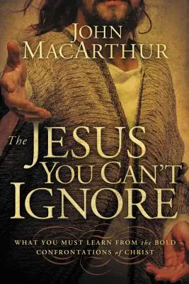 Ježiš, ktorého nemožno ignorovať: Čo sa musíte naučiť z Kristových odvážnych konfrontácií - The Jesus You Can't Ignore: What You Must Learn from the Bold Confrontations of Christ