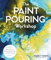 Dielňa liatia farieb: Naučte sa vytvárať oslnivé abstraktné umenie pomocou akrylového odlievania - The Paint Pouring Workshop: Learn to Create Dazzling Abstract Art with Acrylic Pouring