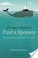 Zabudnite na mentora, nájdite si sponzora: Nový spôsob, ako urýchliť svoju kariéru - Forget a Mentor, Find a Sponsor: The New Way to Fast-Track Your Career
