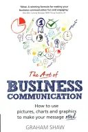 Umenie obchodnej komunikácie: Ako používať obrázky, tabuľky a grafiku, aby vaše posolstvo bolo presvedčivé? - The Art of Business Communication: How to Use Pictures, Charts and Graphics to Make Your Message Stick