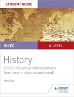Príručka pre študentov WJEC A-level History Unit 5: Historical Interpretations (non-examination assessment) - WJEC A-level History Student Guide Unit 5: Historical Interpretations (non-examination assessment)