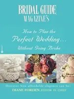 Ako naplánovať dokonalú svadbu... bez toho, aby ste prišli na mizinu (Bridal Guide (R) Magazine) - Bridal Guide (R) Magazine's How to Plan the Perfect Wedding...Without Going Broke