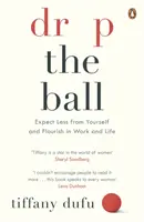 Drop the Ball - Očakávajte od seba menej a prosperujte v práci a živote - Drop the Ball - Expect Less from Yourself and Flourish in Work & Life