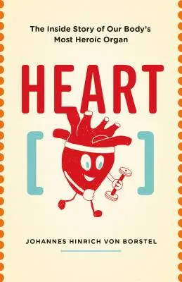 Srdce: Srdce: Vnútorný príbeh najhrdinskejšieho orgánu nášho tela - Heart: The Inside Story of Our Body's Most Heroic Organ