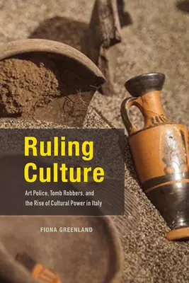 Vládnuca kultúra: Umelecká polícia, vykrádači hrobiek a vzostup kultúrnej moci v Taliansku - Ruling Culture: Art Police, Tomb Robbers, and the Rise of Cultural Power in Italy