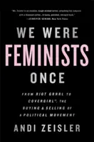 Kedysi sme boli feministky: Od Riot Grrrl po Covergirl(r), nákup a predaj politického hnutia - We Were Feminists Once: From Riot Grrrl to Covergirl(r), the Buying and Selling of a Political Movement
