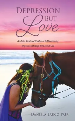 Depresia, ale láska: A Christ-Centered Guidebook to Overcoming Depression through Love of God - Depression But Love: A Christ-Centered Guidebook to Overcoming Depression through the Love of God