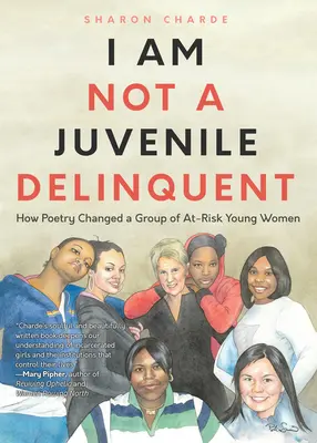 Nie som mladistvý delikvent: Ako poézia zmenila skupinu ohrozených mladých žien (Lessons in Rehabilitation and Letting It Go) - I Am Not a Juvenile Delinquent: How Poetry Changed a Group of At-Risk Young Women (Lessons in Rehabilitation and Letting It Go)