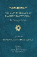 Súfijské posolstvo Hazrata Inayata Khana, vydanie k storočnici, zväzok IV: Liečenie a svet mysle - Sufi Message of Hazrat Inayat Khan Centennial Edition, Volume IV: Healing and the Mind World