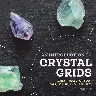 Úvod do kryštálových mriežok: Prehľad kryštálov: Denné rituály pre vaše srdce, zdravie a šťastie - An Introduction to Crystal Grids: Daily Rituals for Your Heart, Health, and Happiness