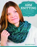 Pletenie na rukách: Ako si vyrobiť 30-minútovú nekonečnú šatku a ďalšie skvelé projekty - Arm Knitting: How to Make a 30-Minute Infinity Scarf and Other Great Projects