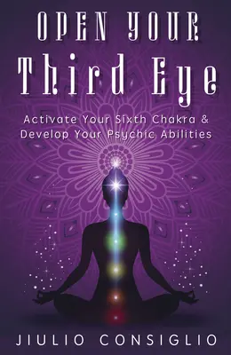 Otvorte svoje tretie oko: Aktivujte svoju šiestu čakru a rozvíjajte svoje psychické schopnosti - Open Your Third Eye: Activate Your Sixth Chakra & Develop Your Psychic Abilities