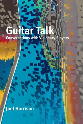 Guitar Talk: Rozhovory s vizionárskymi hráčmi - Guitar Talk: Conversations with Visionary Players