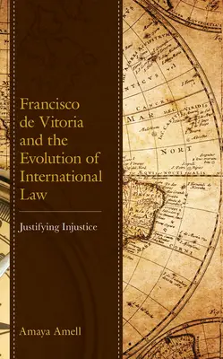 Francisco de Vitoria a vývoj medzinárodného práva: Ospravedlnenie nespravodlivosti - Francisco de Vitoria and the Evolution of International Law: Justifying Injustice