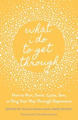 Čo robím, aby som to prekonal: Ako behať, plávať, bicyklovať, šiť alebo spievať, aby ste prekonali depresiu - What I Do to Get Through: How to Run, Swim, Cycle, Sew, or Sing Your Way Through Depression