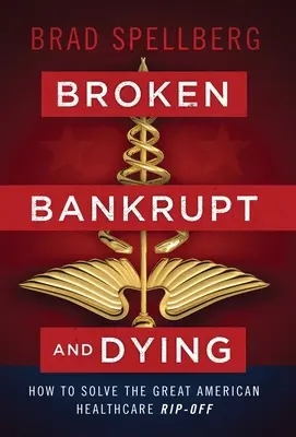Zlomení, zbankrotovaní a umierajúci: Ako vyriešiť veľký podvod v americkom zdravotníctve - Broken, Bankrupt, and Dying: How to Solve the Great American Healthcare Rip-off