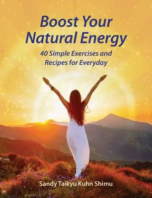 Zvýšte svoju prirodzenú energiu: 40 jednoduchých cvičení a receptov na každý deň - Boost Your Natural Energy: 40 Simple Exercises and Recipes for Everyday