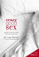 Šialene dobrý sex: Mýty, ktoré majú muži o sexe, sa dajú odstrániť. - Crazy Good Sex: Putting to Bed the Myths Men Have about Sex