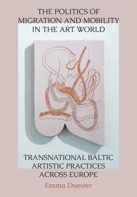 Politika migrácie a mobility vo svete umenia: Nadnárodné pobaltské umelecké praktiky naprieč Európou - The Politics of Migration and Mobility in the Art World: Transnational Baltic Artistic Practices Across Europe