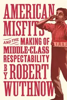American Misfits and the Making of Middle-Class Respectability (Americkí nešťastníci a vytváranie úctyhodnosti strednej triedy) - American Misfits and the Making of Middle-Class Respectability