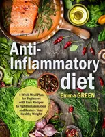 Protizápalová diéta: 4-týždňový stravovací plán pre začiatočníkov s jednoduchými receptami na boj proti zápalom a obnovenie zdravej hmotnosti - Anti-Inflammatory Diet: 4-Week Meal Plan for Beginners with Easy Recipes to Fight Inflammation and Restore Your Healthy Weight