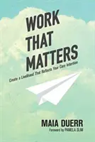 Práca, na ktorej záleží: Vytvorte si živobytie, ktoré odráža váš hlavný zámer - Work That Matters: Create a Livelihood That Reflects Your Core Intention