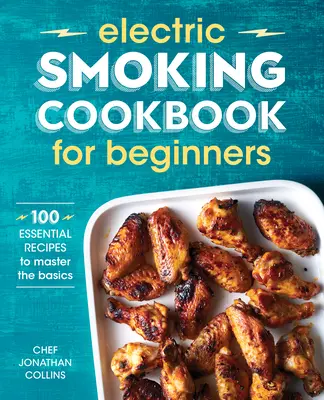 Kuchárka elektrického fajčenia pre začiatočníkov: 100 základných receptov na zvládnutie základov - Electric Smoking Cookbook for Beginners: 100 Essential Recipes to Master the Basics