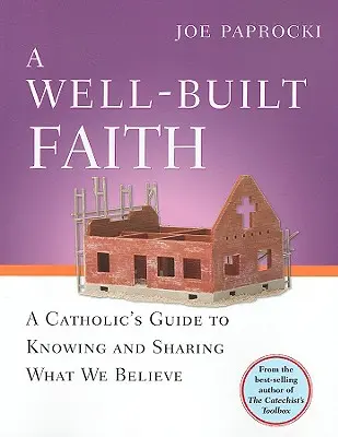 A Well-Built Faith: (Dobre vybudovaná viera) A Catholic's Guide to Knowing and Sharing What We Believe - A Well-Built Faith: A Catholic's Guide to Knowing and Sharing What We Believe