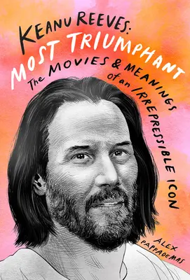 Keanu Reeves: Najtriumfálnejší: Neodolateľná ikona: filmy a významy - Keanu Reeves: Most Triumphant: The Movies and Meaning of an Irrepressible Icon