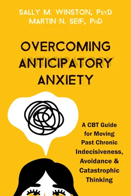 Prekonanie anticipačnej úzkosti: CbT príručka na prekonanie chronickej nerozhodnosti, vyhýbania sa a katastrofického myslenia - Overcoming Anticipatory Anxiety: A CBT Guide for Moving Past Chronic Indecisiveness, Avoidance, and Catastrophic Thinking