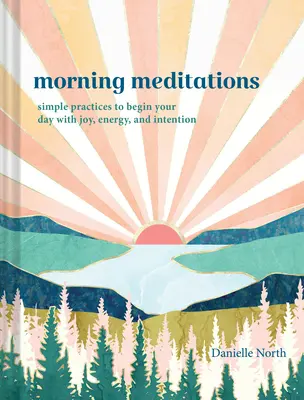 Ranné rozjímania: Jednoduché praktiky na začatie dňa s radosťou, energiou a zámerom - Morning Meditations: Simple Practices to Begin Your Day with Joy, Energy, and Intention