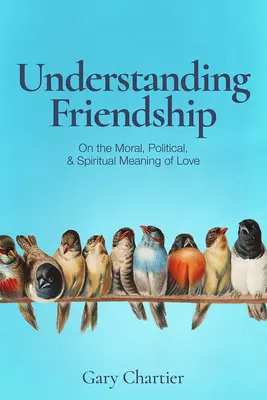 Pochopenie priateľstva: O morálnom, politickom a duchovnom význame lásky - Understanding Friendship: On the Moral, Political, and Spiritual Meaning of Love